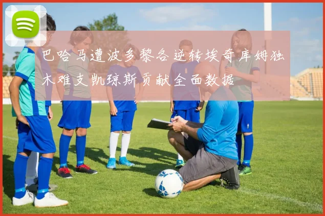 巴哈马遭波多黎各逆转埃奇库姆独木难支凯琼斯贡献全面数据