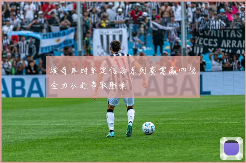 埃奇库姆坚定信念系列赛需赢四场全力以赴争取胜利