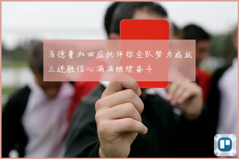马德鲁加回应批评称全队努力成就三连胜信心满满继续奋斗