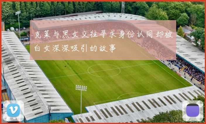 克莱与黑女交往寻求身份认同却被白女深深吸引的故事