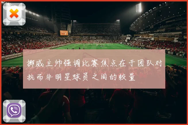 挪威主帅强调比赛焦点在于团队对抗而非明星球员之间的较量