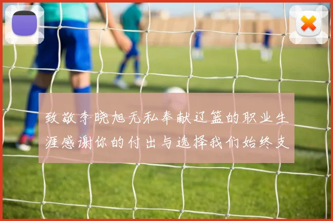 致敬李晓旭无私奉献辽篮的职业生涯感谢你的付出与选择我们始终支持你