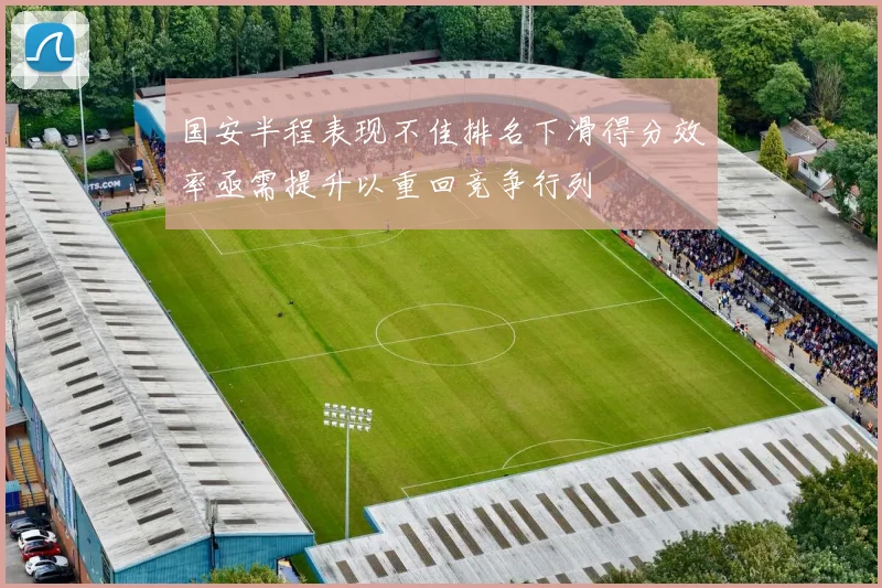 国安半程表现不佳排名下滑得分效率亟需提升以重回竞争行列