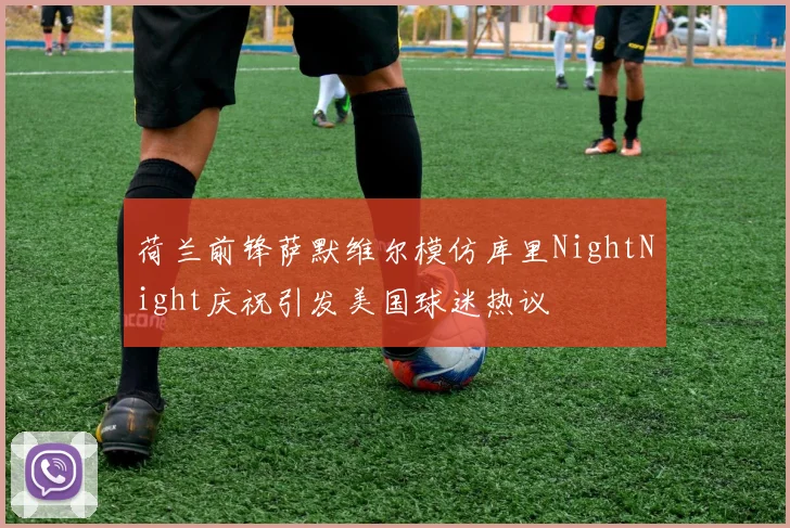 荷兰前锋萨默维尔模仿库里NightNight庆祝引发美国球迷热议