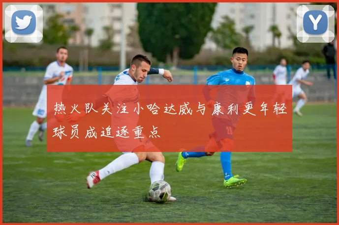 热火队关注小哈达威与康利更年轻球员成追逐重点