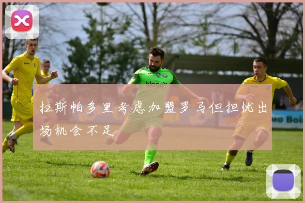 拉斯帕多里考虑加盟罗马但担忧出场机会不足